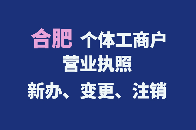 合肥個(gè)體工商戶營業(yè)執(zhí)照的新辦、變更、注銷流程與資料